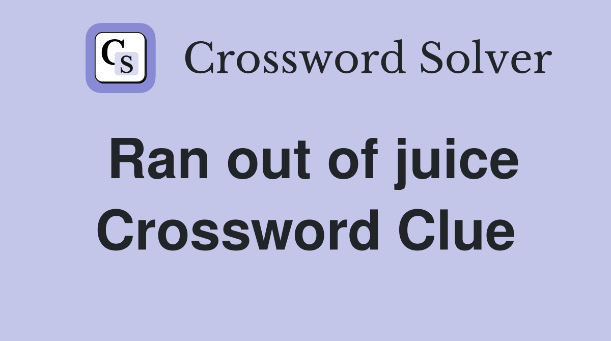 Ran out of juice Crossword Clue