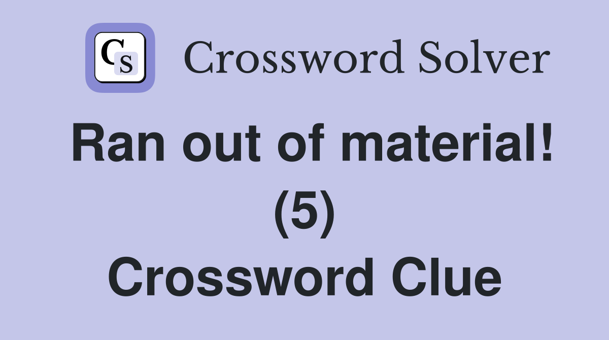 Ran out of material! (5) Crossword Clue