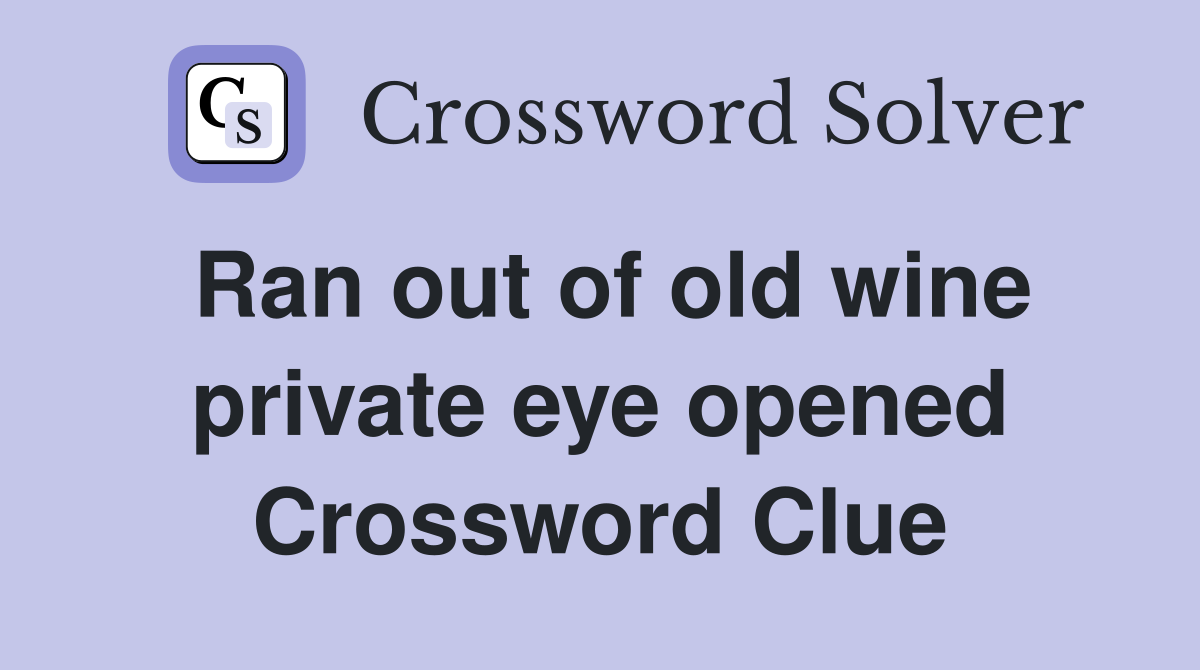 Ran out of old wine private eye opened Crossword Clue