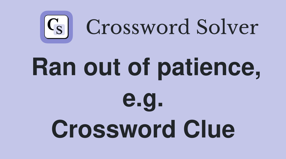 Ran out of patience, e.g. Crossword Clue