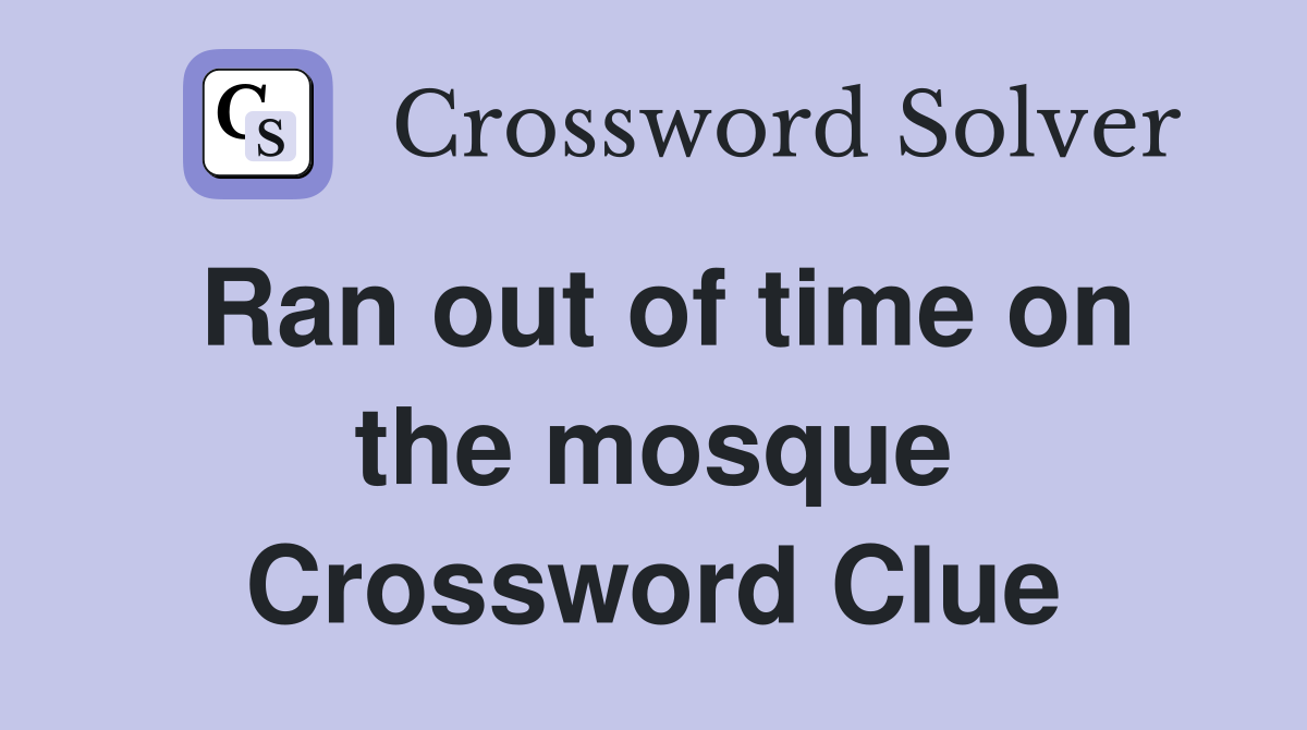 Ran out of time on the mosque Crossword Clue