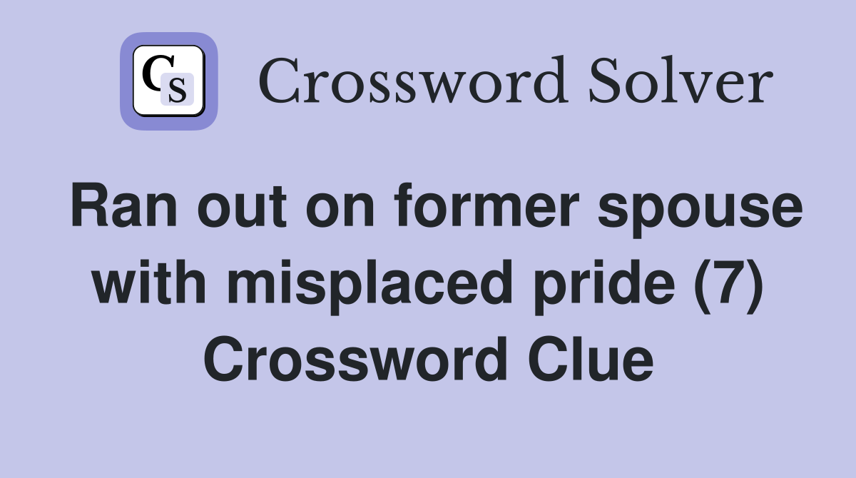 Ran out on former spouse with misplaced pride (7) Crossword Clue