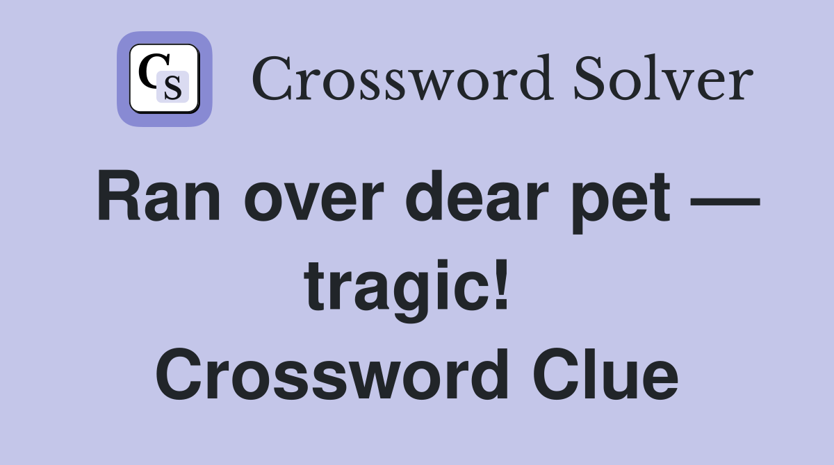 Ran over dear pet — tragic!  Crossword Clue