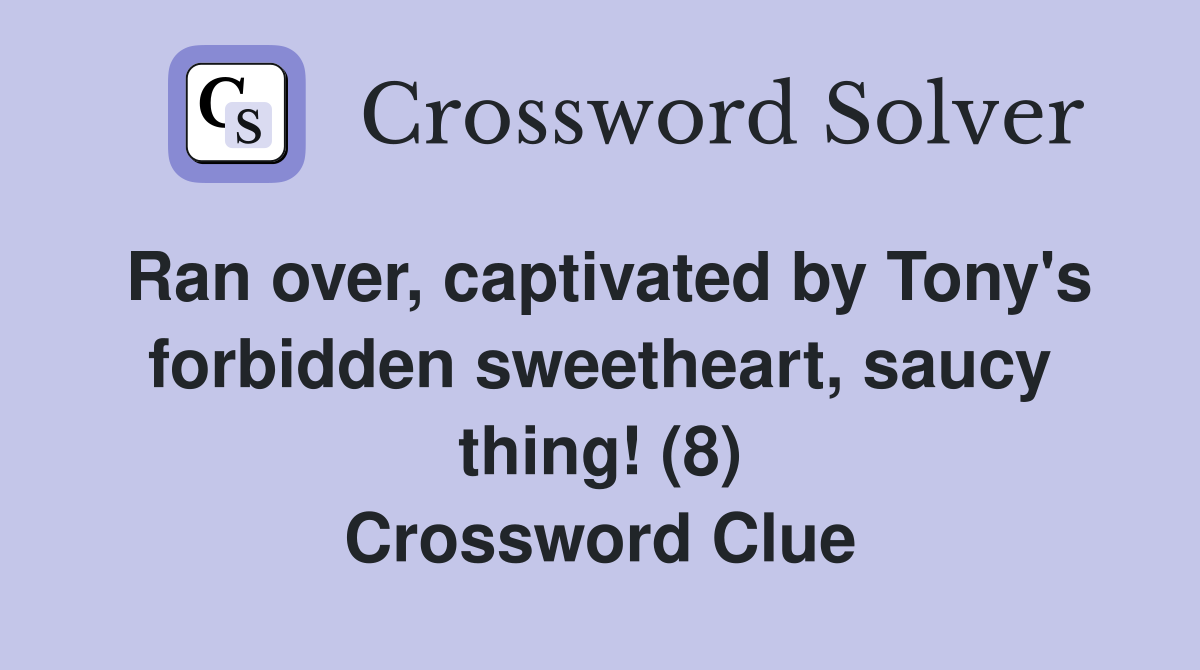 Ran over, captivated by Tony's forbidden sweetheart, saucy thing! (8) Crossword Clue