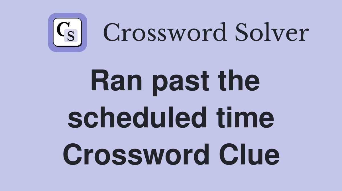 Ran past the scheduled time Crossword Clue