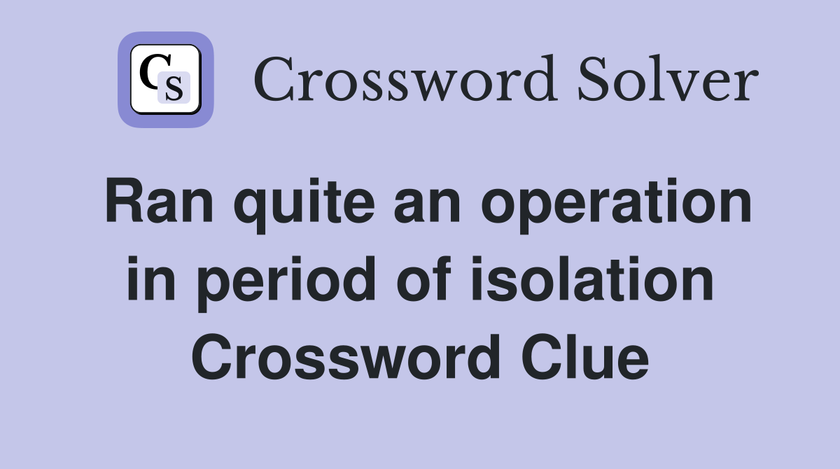Ran quite an operation in period of isolation Crossword Clue