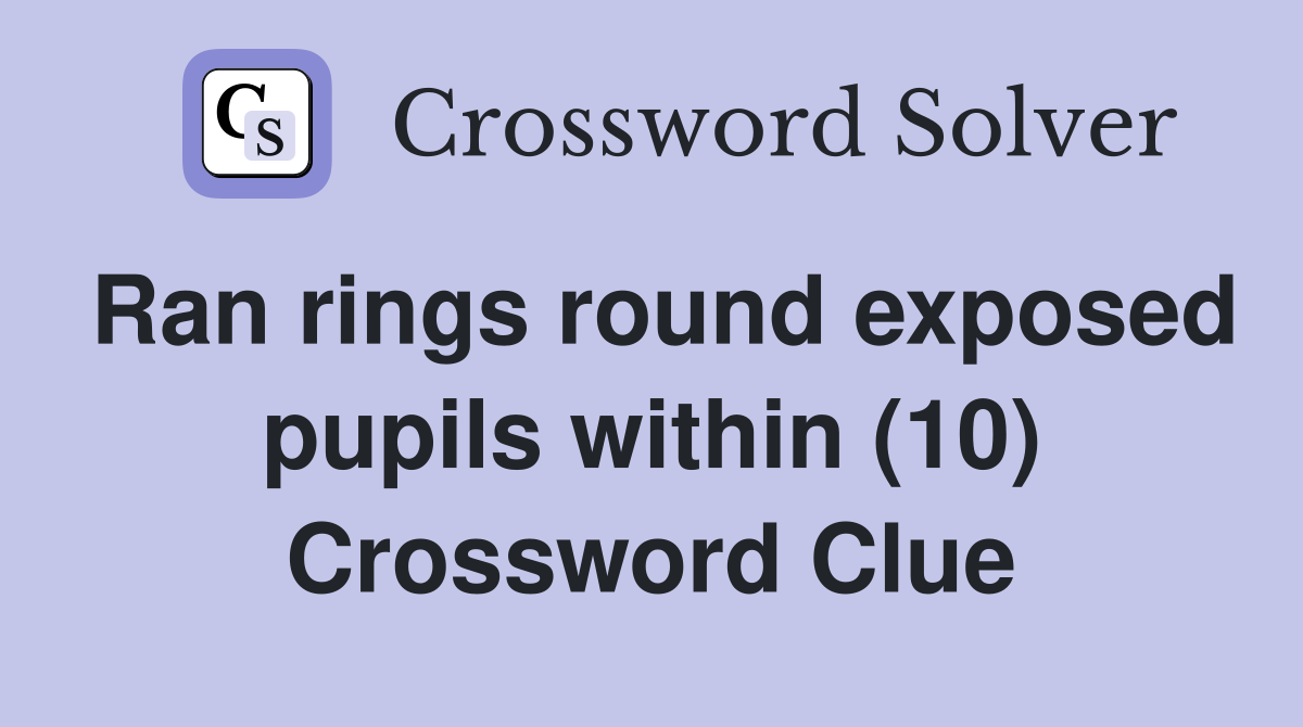 Ran rings round exposed pupils within (10) Crossword Clue