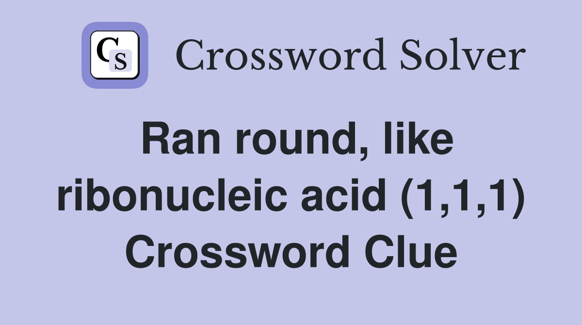 Ran round, like ribonucleic acid (1,1,1) Crossword Clue