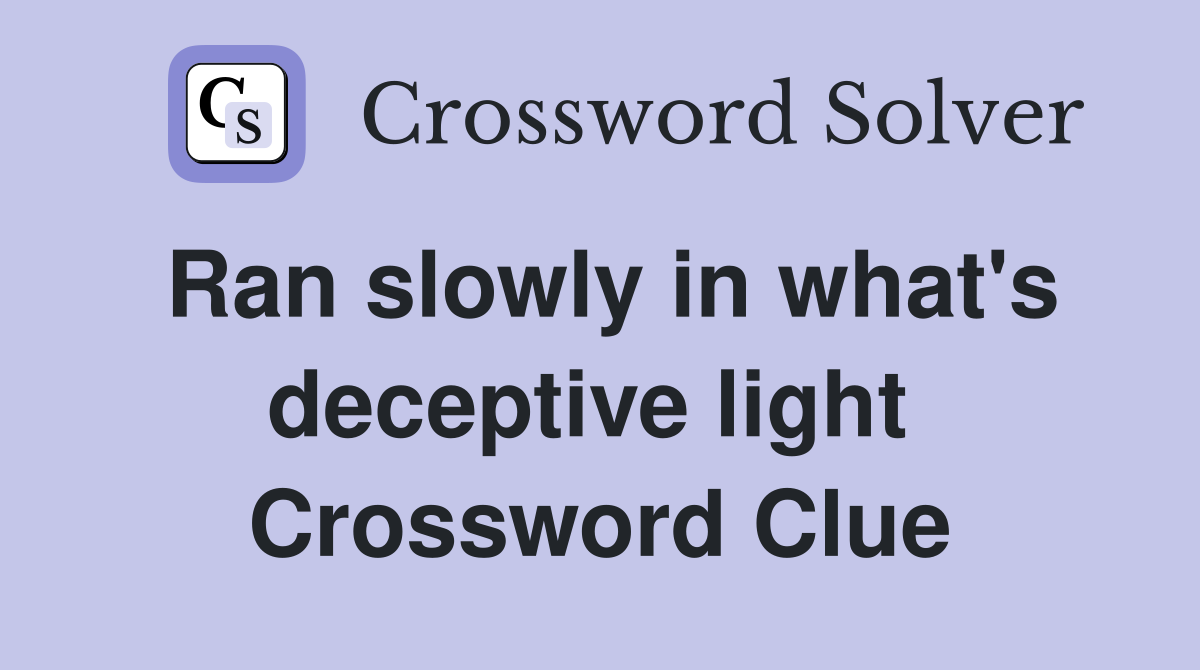 Ran slowly in what's deceptive light  Crossword Clue