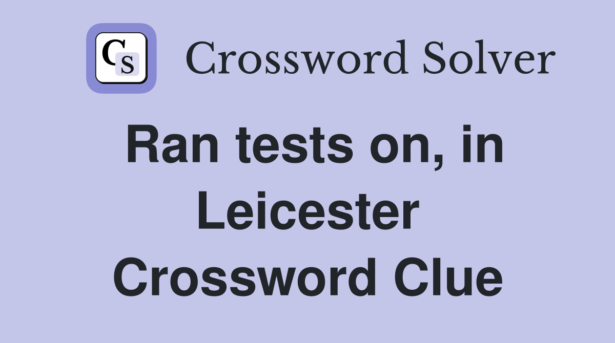 Ran tests on, in Leicester Crossword Clue