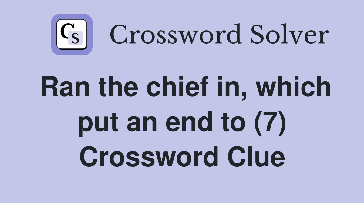 Ran the chief in, which put an end to (7) Crossword Clue