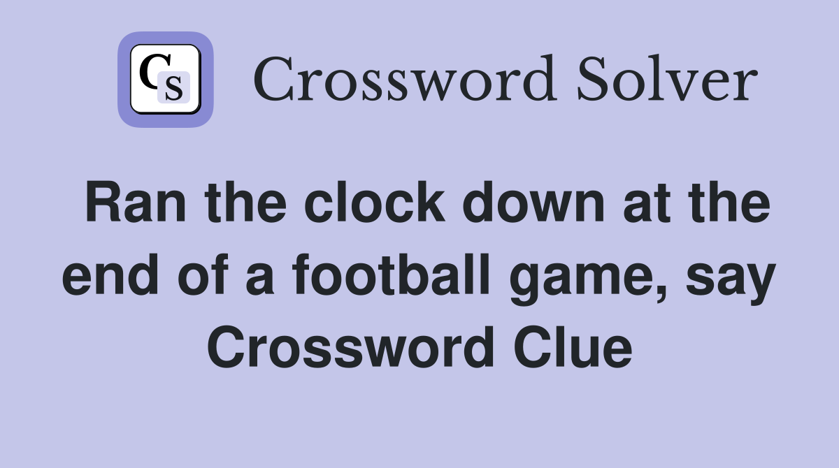 Ran the clock down at the end of a football game, say Crossword Clue