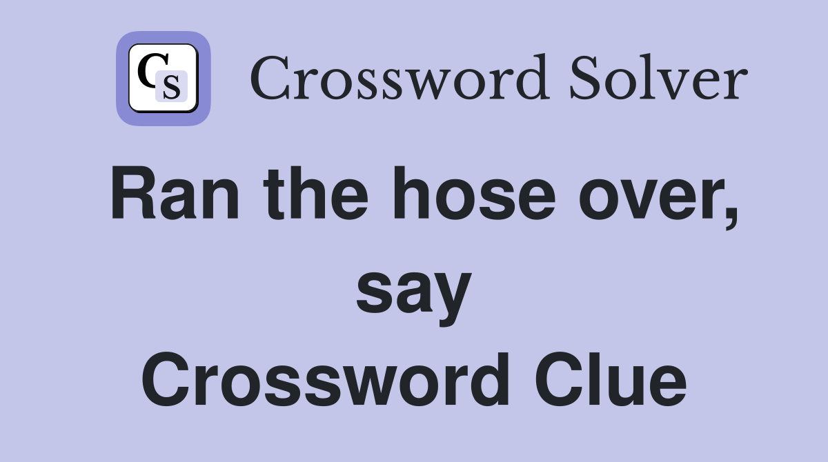 Ran the hose over, say Crossword Clue