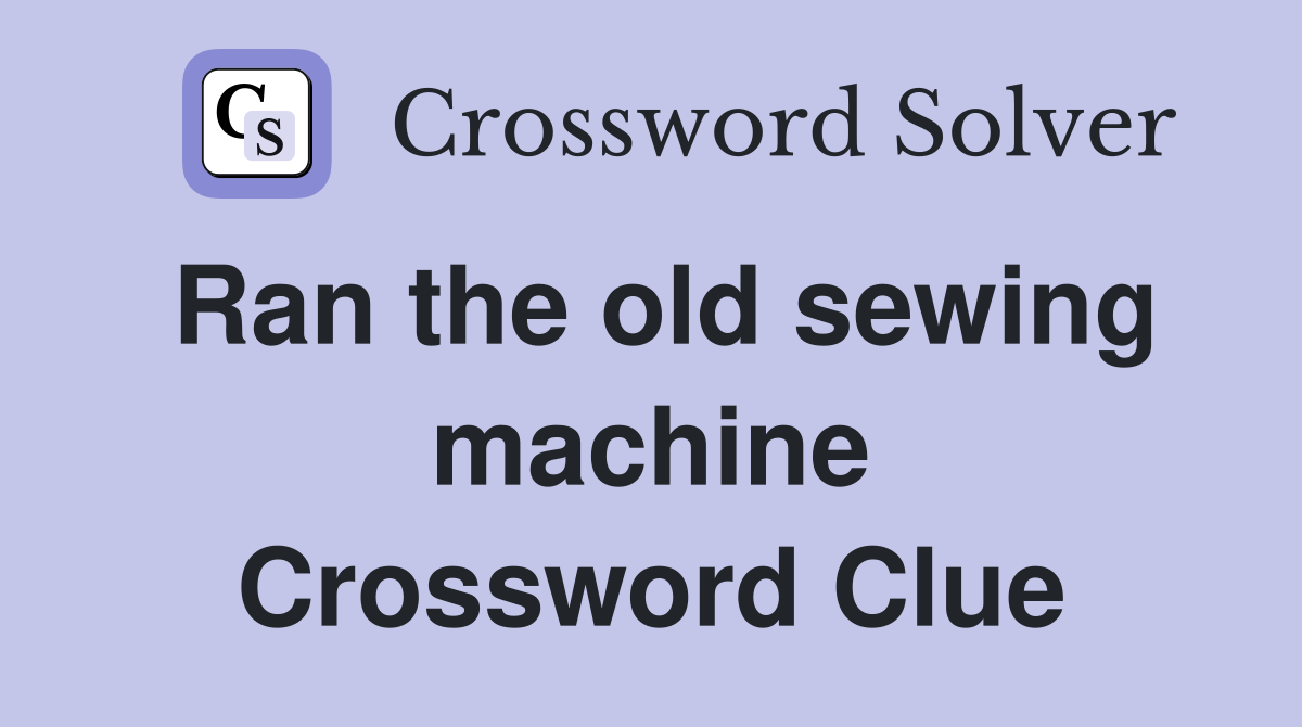 Ran the old sewing machine Crossword Clue