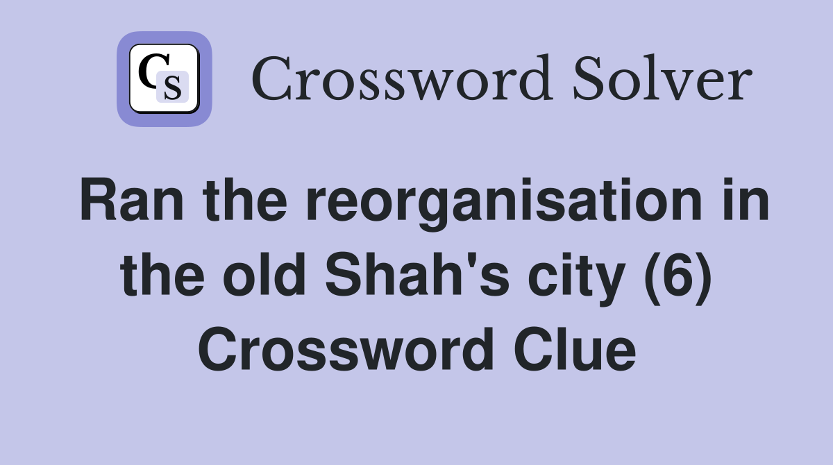 Ran the reorganisation in the old Shah's city (6) Crossword Clue