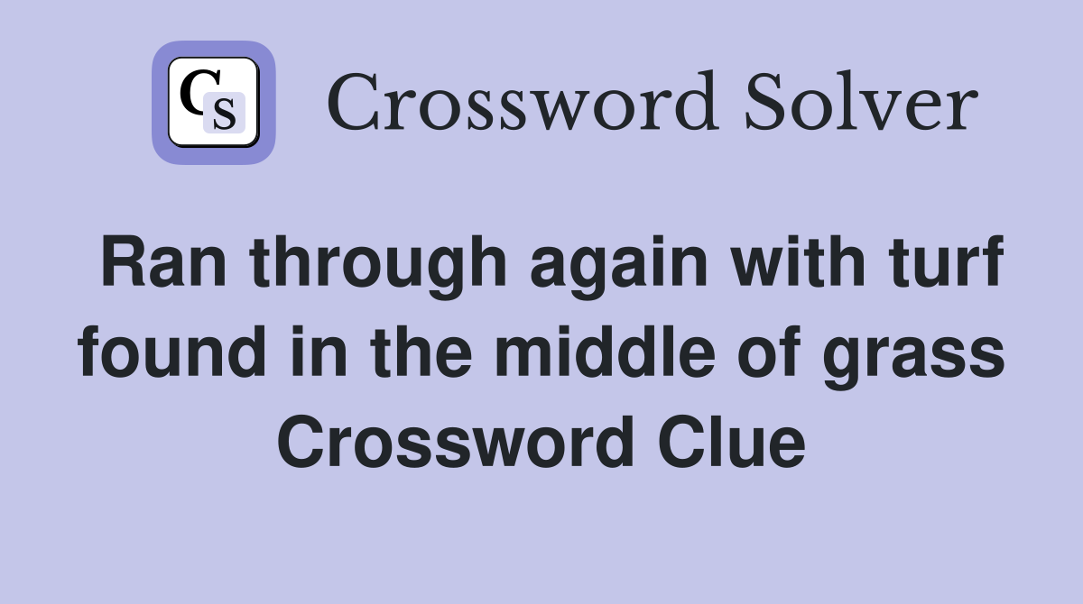 Ran through again with turf found in the middle of grass Crossword Clue