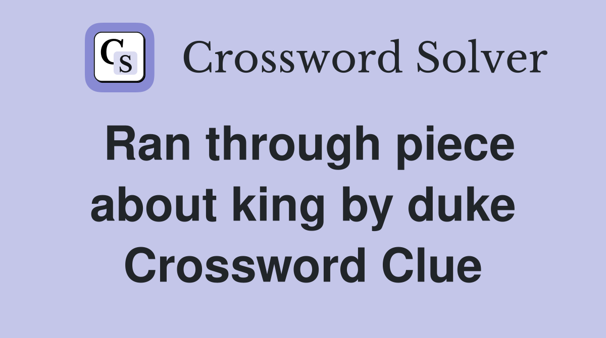 Ran through piece about king by duke Crossword Clue