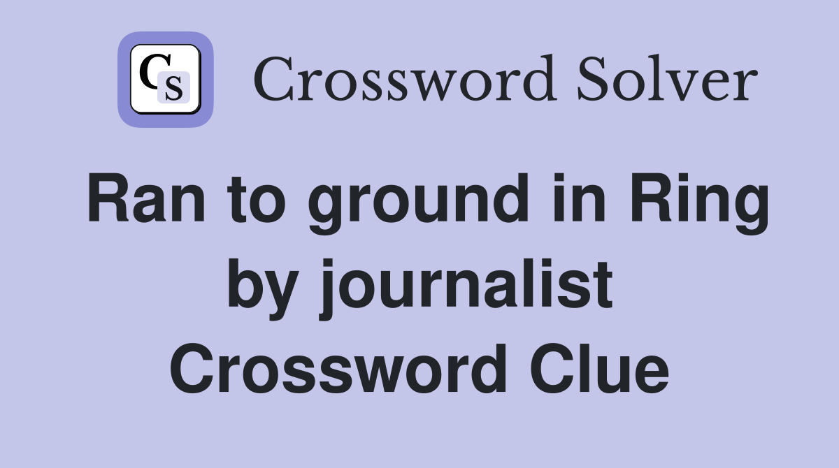 Ran to ground in Ring by journalist Crossword Clue