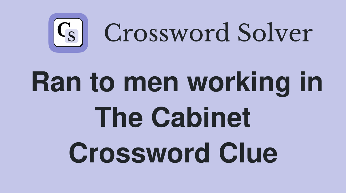 Ran to men working in The Cabinet Crossword Clue