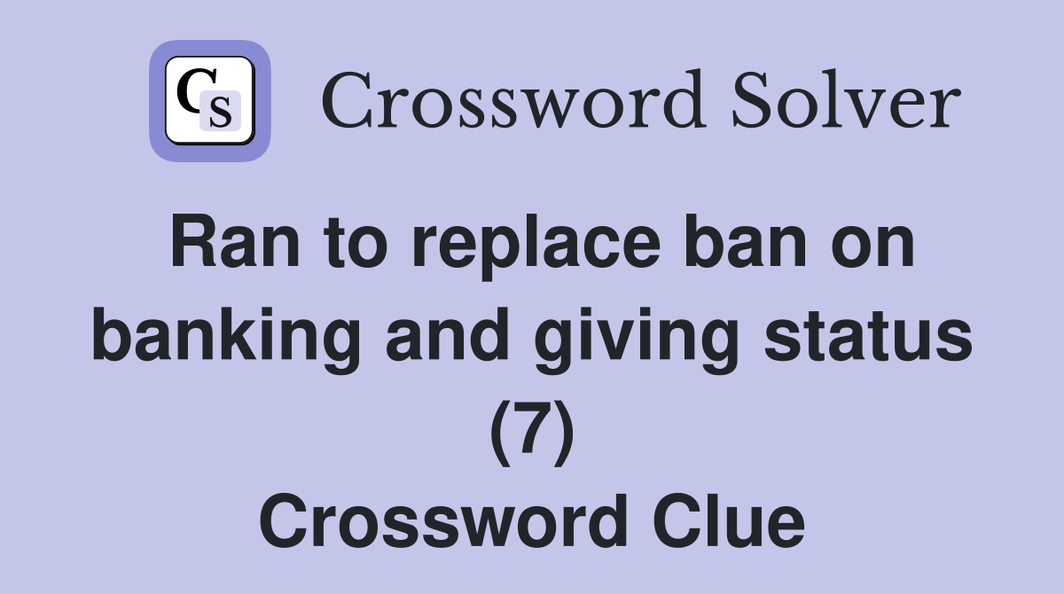 Ran to replace ban on banking and giving status (7) Crossword Clue