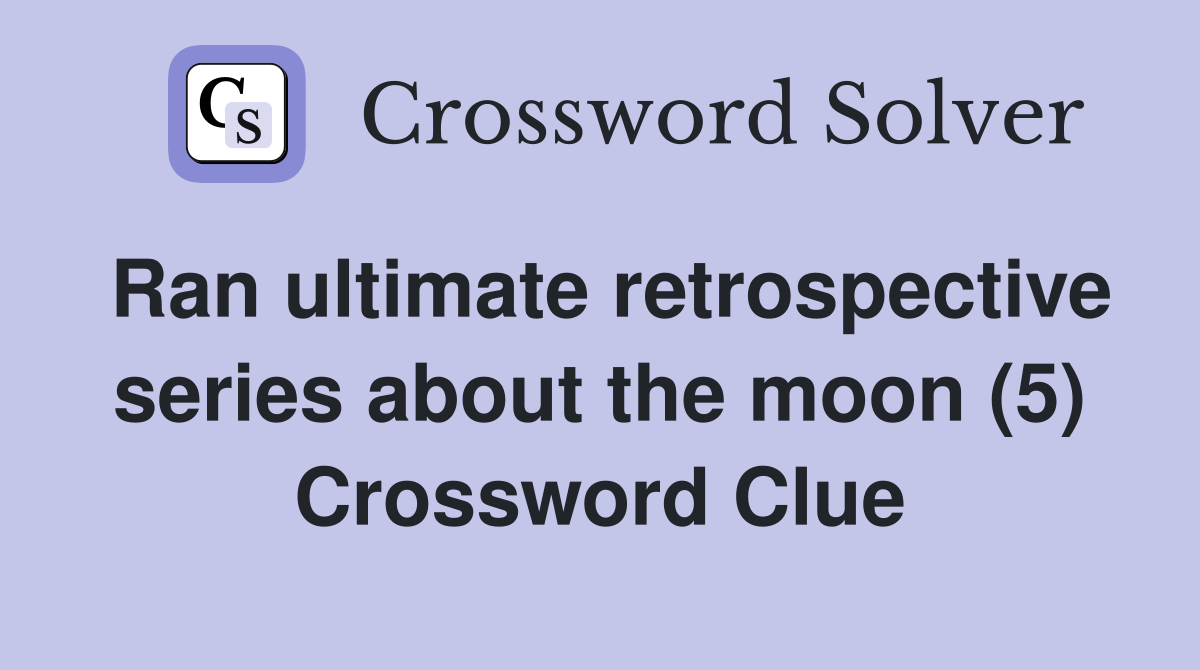 Ran ultimate retrospective series about the moon (5) Crossword Clue