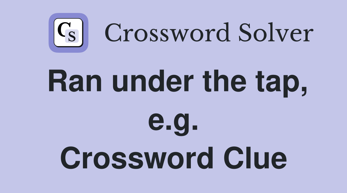 Ran under the tap, e.g. Crossword Clue