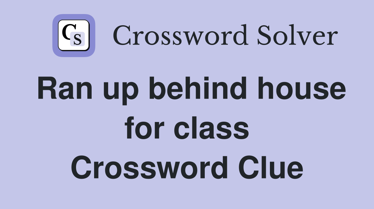 Ran up behind house for class Crossword Clue