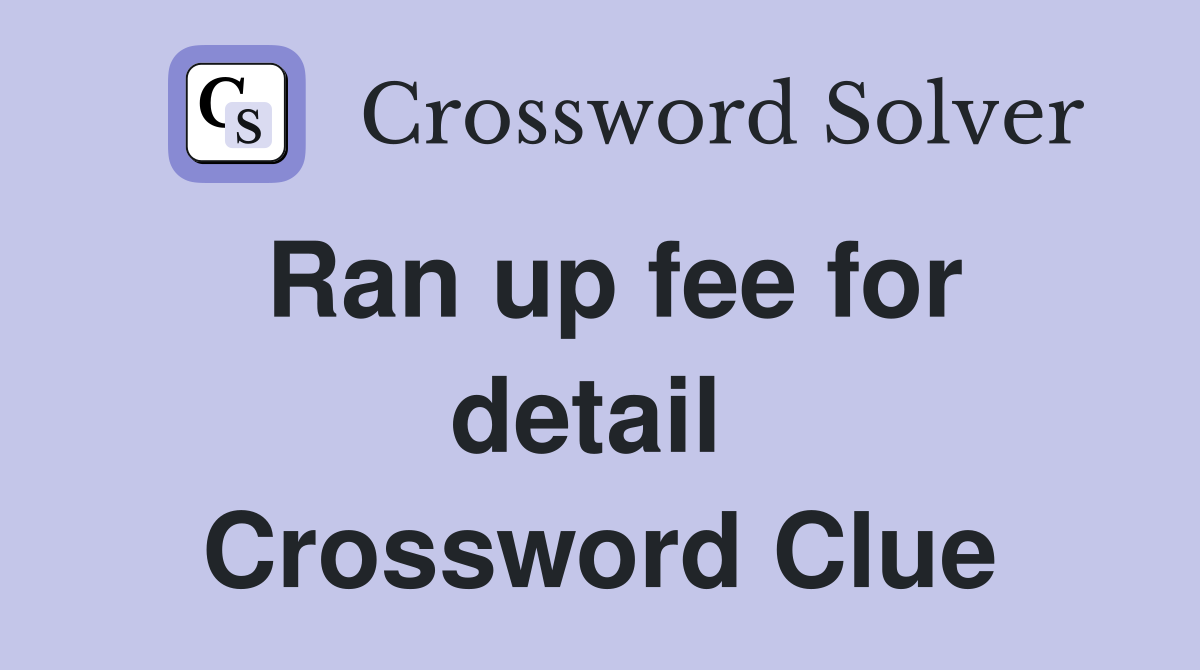 Ran up fee for detail  Crossword Clue