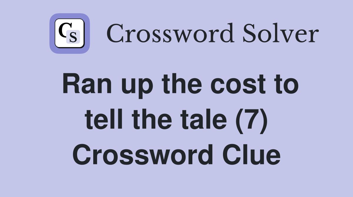 Ran up the cost to tell the tale (7) Crossword Clue