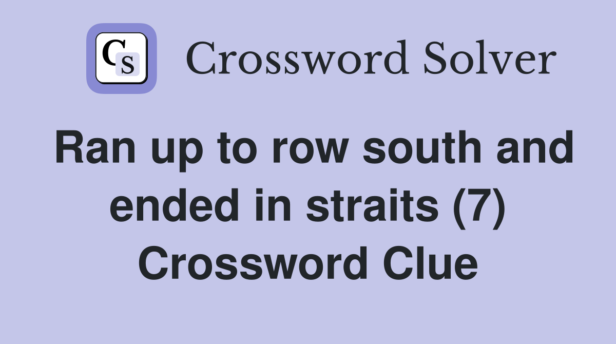 Ran up to row south and ended in straits (7) Crossword Clue