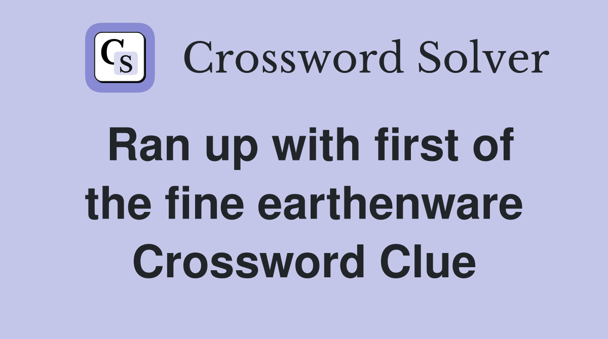 Ran up with first of the fine earthenware Crossword Clue