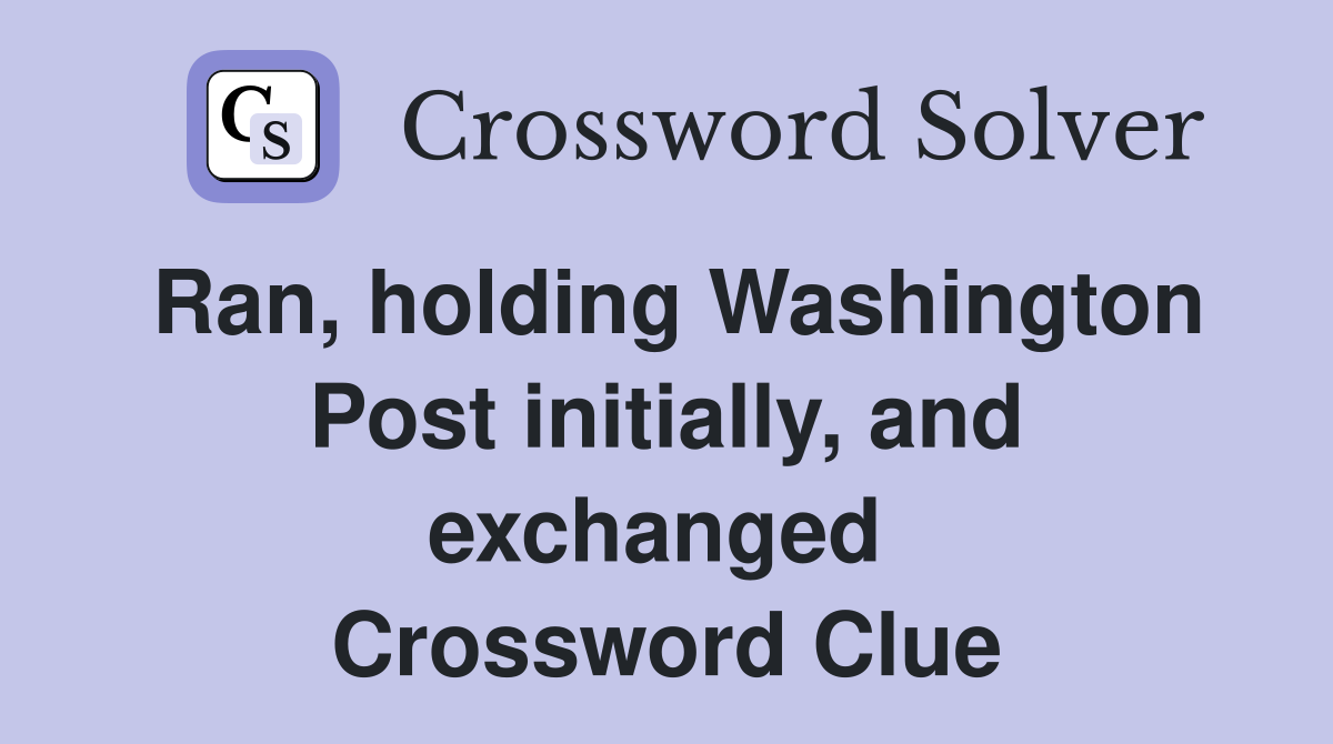 Ran, holding Washington Post initially, and exchanged  Crossword Clue