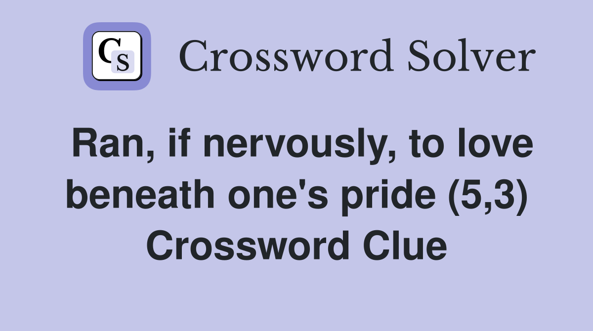 Ran, if nervously, to love beneath one's pride (5,3) Crossword Clue
