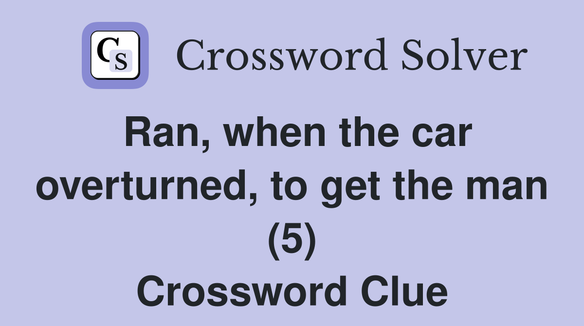Ran, when the car overturned, to get the man (5) Crossword Clue