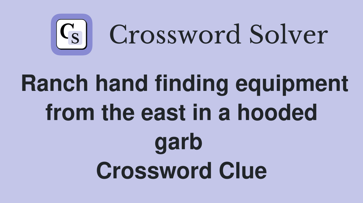 Ranch hand finding equipment from the east in a hooded garb  Crossword Clue