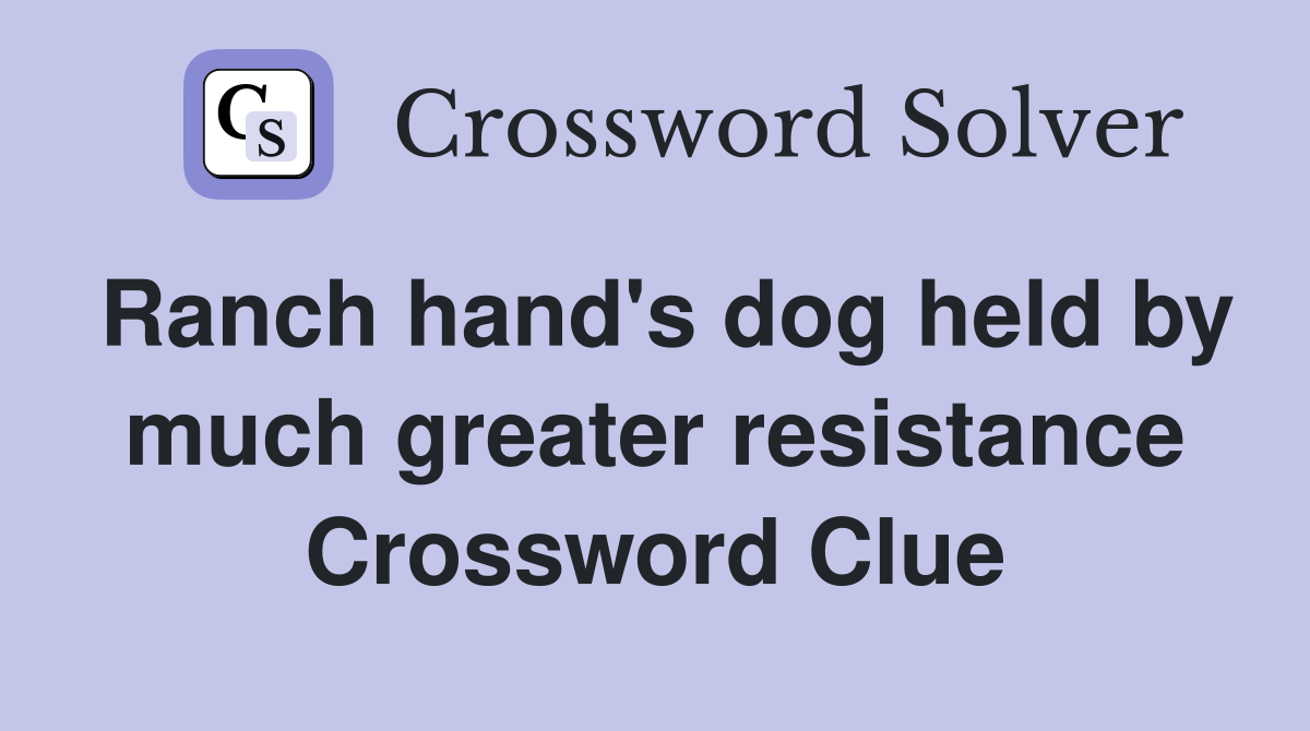 Ranch hand's dog held by much greater resistance Crossword Clue