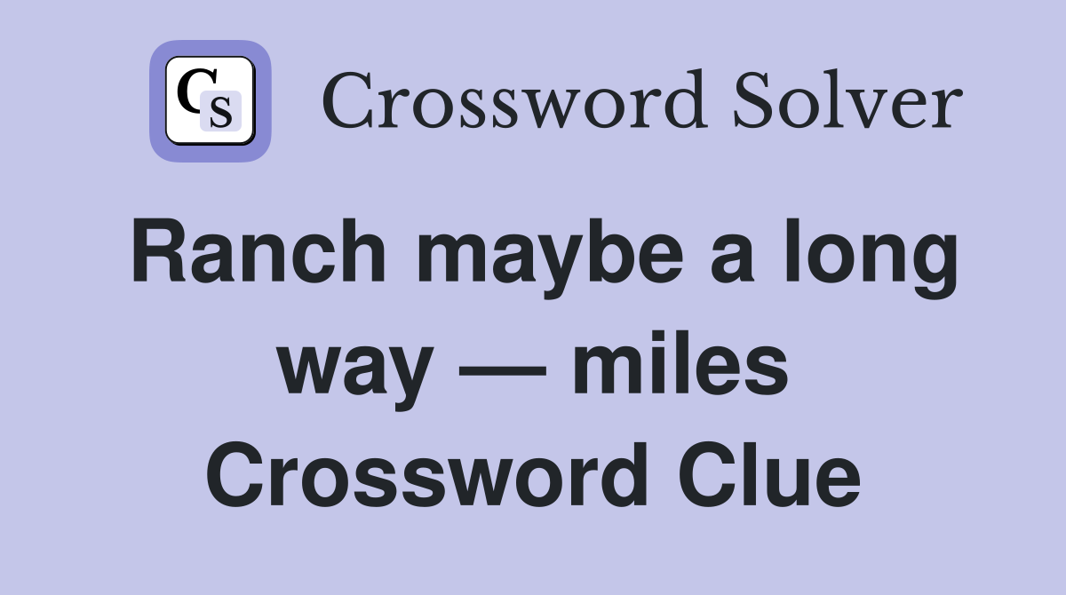 Ranch maybe a long way — miles Crossword Clue