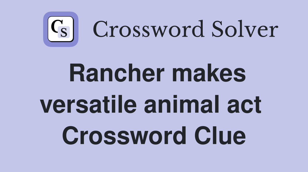 Rancher makes versatile animal act  Crossword Clue