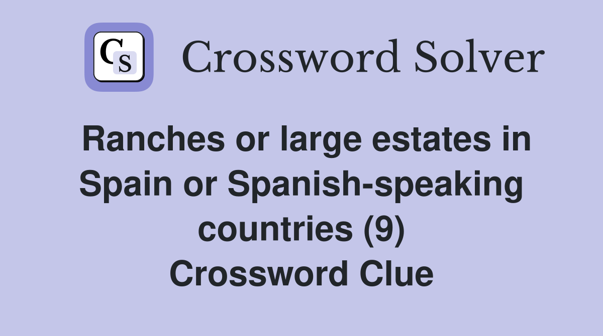 Ranches or large estates in Spain or Spanish-speaking countries (9) Crossword Clue