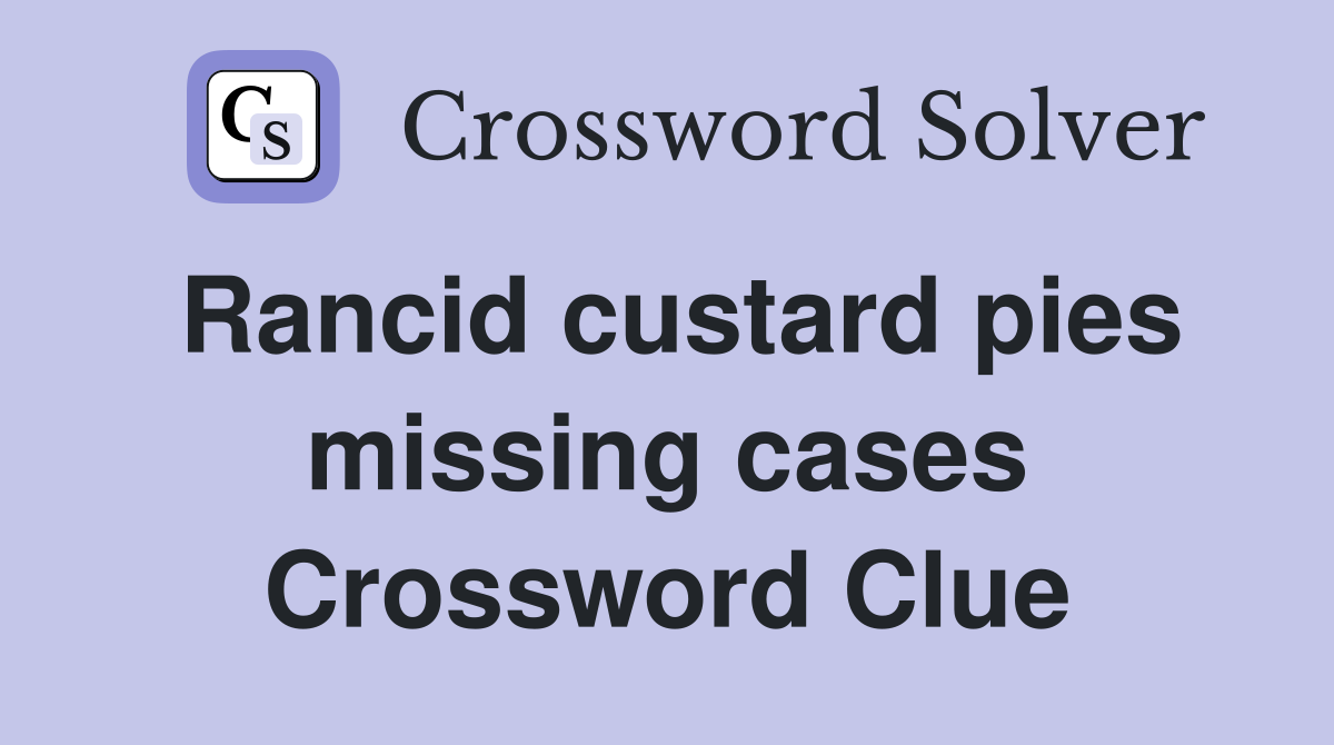 Rancid custard pies missing cases Crossword Clue