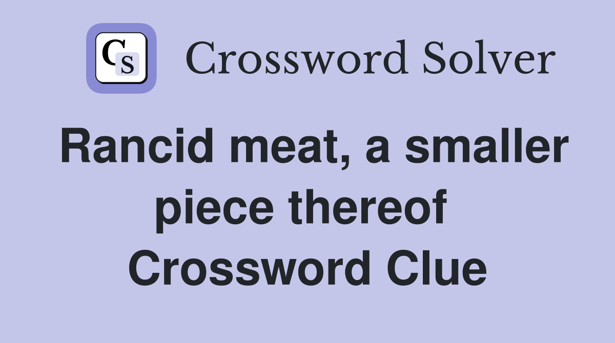 Rancid meat, a smaller piece thereof  Crossword Clue