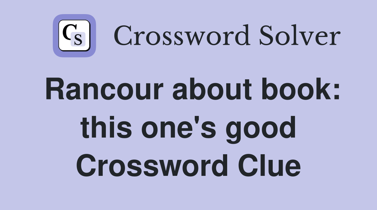 Rancour about book: this one's good Crossword Clue