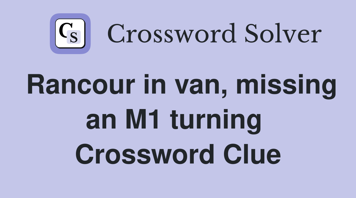 Rancour in van, missing an M1 turning  Crossword Clue
