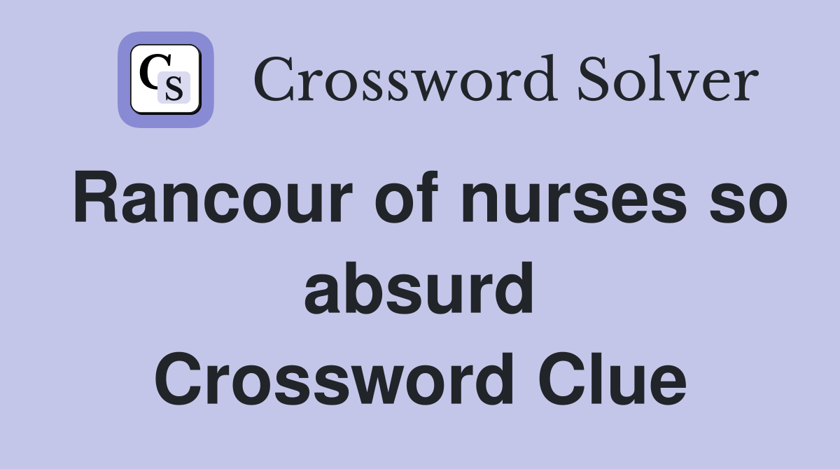 Rancour of nurses so absurd Crossword Clue