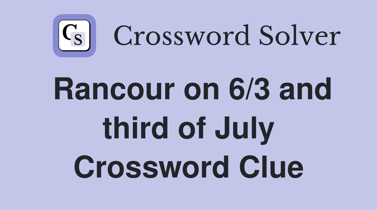 Rancour on 6/3 and third of July Crossword Clue