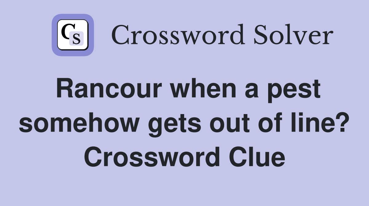 Rancour when a pest somehow gets out of line? Crossword Clue