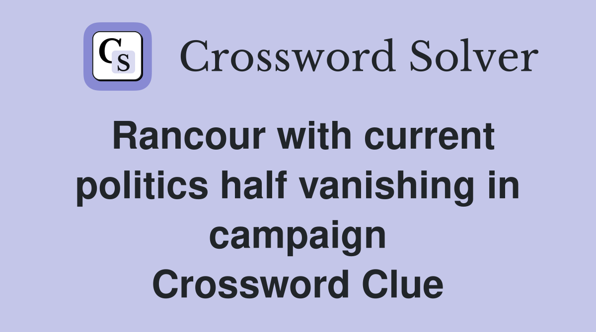 Rancour with current politics half vanishing in campaign Crossword Clue