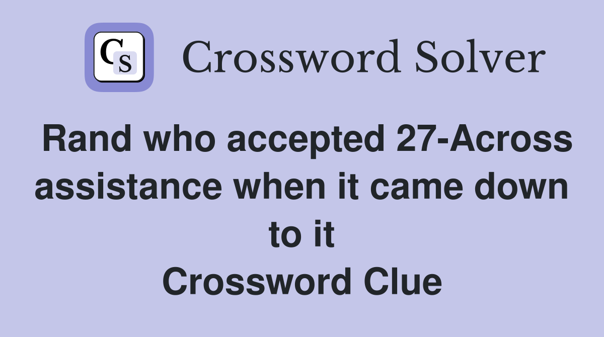 Rand who accepted 27-Across assistance when it came down to it Crossword Clue