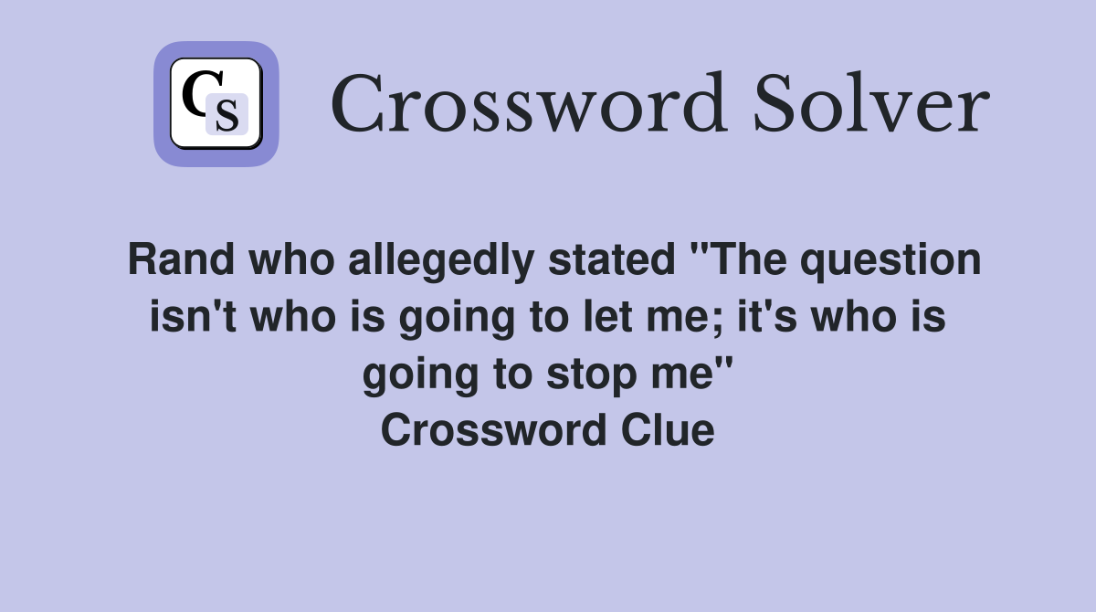 Rand who allegedly stated "The question isn't who is going to let me; it's who is going to stop me" Crossword Clue