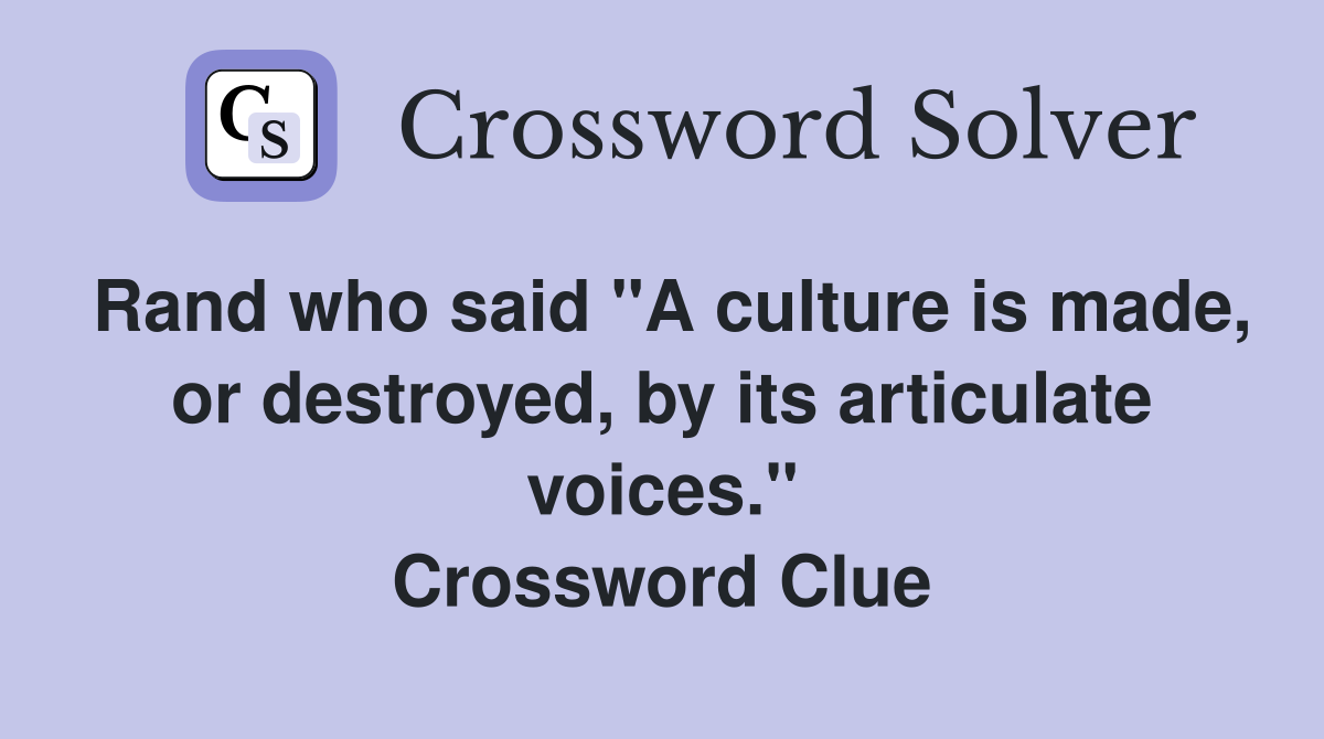 Rand who said "A culture is made, or destroyed, by its articulate voices." Crossword Clue